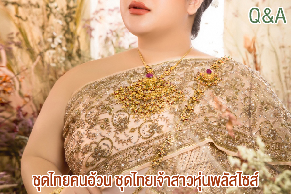 Q&A ชุดไทยคนอ้วน ชุดไทยเจ้าสาวหุ่นพลัสไซส์ 