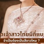 ชุดเจ้าสาวไทยมีกี่แบบ ไขคำตอบ ชุดแต่งงานจำเป็นต้องเป็นสีขาวไหม 