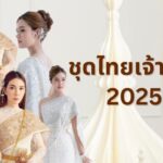 ชุดไทยเจ้าสาว 2025 ชุดไหนดี สวยในแบบฉบับสาวไทย เข้ากับเจ้าสาวทุกรูปร่าง 