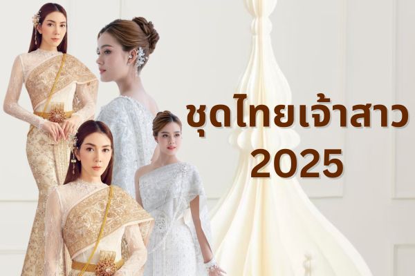 ชุดไทยเจ้าสาว 2025 ชุดไหนดี สวยในแบบฉบับสาวไทย เข้ากับเจ้าสาวทุกรูปร่าง 