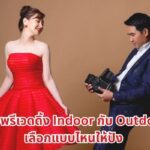 ถ่ายพรีเวดดิ้งที่ไหนดี Indoor กับ Outdoor เลือกแบบไหนให้ปัง