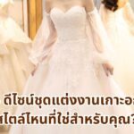 4 ดีไซน์ชุดแต่งงานเกาะอก สไตล์ไหนที่ใช่สำหรับคุณ?