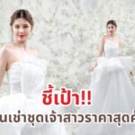 ชี้เป้า! ร้านเช่าชุดเจ้าสาวราคาประหยัด มีให้เลือกเยอะ คุ้มสุดๆ