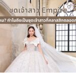 ชุดเจ้าสาว Empire ดีไหม ทำไมถึงเป็นชุดเจ้าสาวที่คลาสสิกตลอดกาล