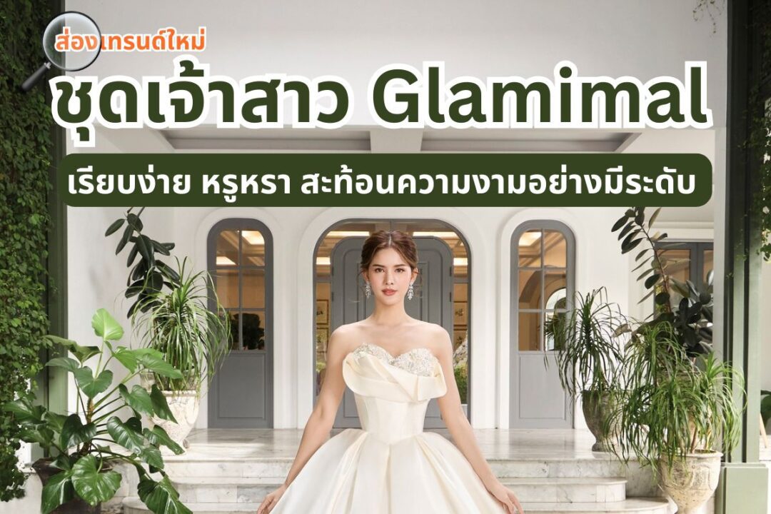 ส่องเทรนด์ใหม่ ชุดเจ้าสาว Glamimal เรียบง่าย หรูหรา สะท้อนความงามอย่างมีระดับ